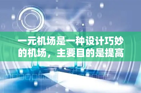 一元机场是一种设计巧妙的机场，主要目的是提高出行效率和减少等待时间。以下是其主要特点和功能