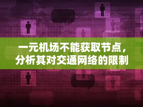 一元机场不能获取节点,分析其对交通网络的限制与影响 一元机场不能获取节点,分析其对交通网络的限制与影响