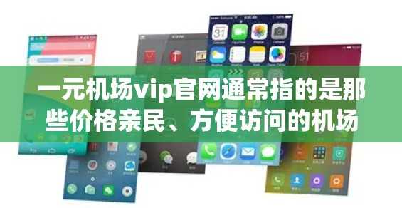 一元机场vip官网通常指的是那些价格亲民、方便访问的机场官网。以下是一些常见的经济型机场官网