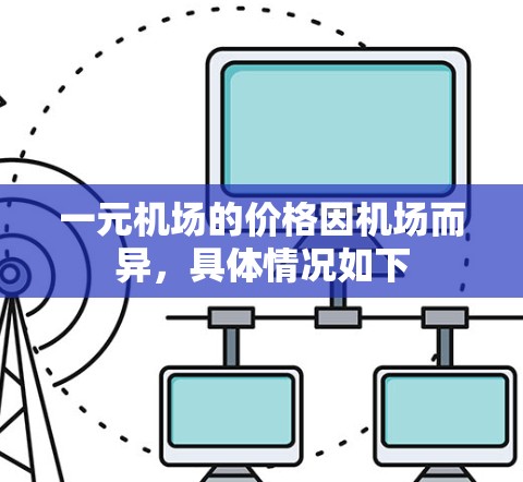 一元机场的价格因机场而异,具体情况如下 一元机场的价格因机场而异,具体情况如下
