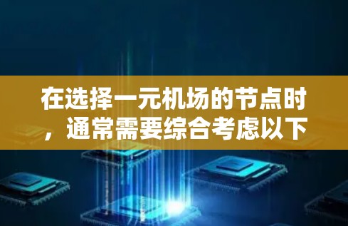 在选择一元机场的节点时,通常需要综合考虑以下几个关键因素 在选择一元机场的节点时,通常需要综合考虑以下几个关键因素