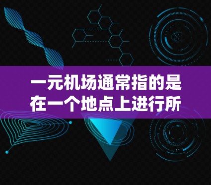 一元机场通常指的是在一个地点上进行所有活动的机场，因此一元机场的官方网站可能会只有一个地址，用于所有机场的统一访问。你可以访问该机场的官方网站，通常包括以下部分