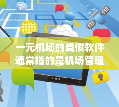 一元机场的类似软件通常指的是机场管理系统(Ticket Management System)或快速入口系统。以下是一些可能的解决方案 一元机场的类似软件通常指的是机场管理系统(Ticket Management System)或快速入口系统。以下是一些可能的解决方案