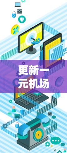 更新一元机场是一个复杂但可行的过程,以下是一个系统化的步骤指南 更新一元机场是一个复杂但可行的过程,以下是一个系统化的步骤指南