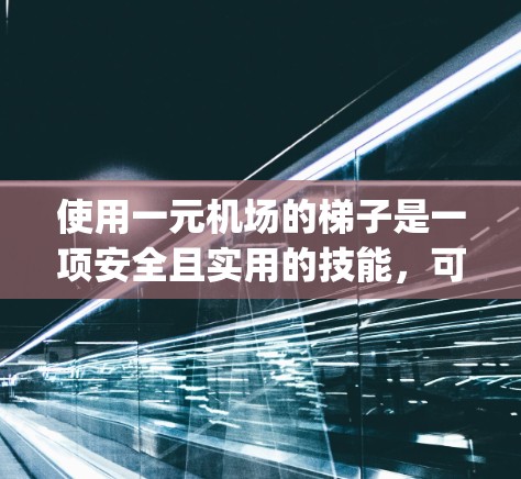 使用一元机场的梯子是一项安全且实用的技能，可以在机场安全便捷地上下车。以下是一步-by-step的指南，帮助您成功使用梯子