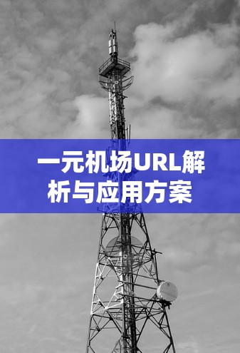 一元机场URL解析与应用方案 一元机场URL解析与应用方案