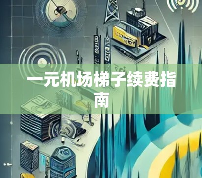 一元机场梯子续费指南