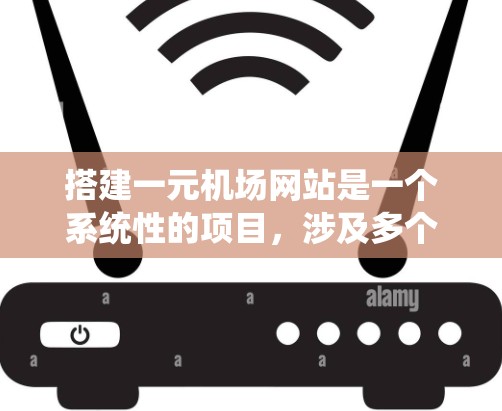 搭建一元机场网站是一个系统性的项目，涉及多个方面，从设计到开发，再到测试和维护，都需要仔细规划和努力。以下是分步骤的解决方案