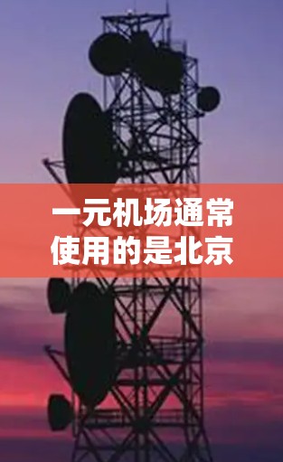 一元机场通常使用的是北京的机场网络,通常连接的是4G网络。以下是一些可能的原因和解决办法 一元机场通常使用的是北京的机场网络,通常连接的是4G网络。以下是一些可能的原因和解决办法