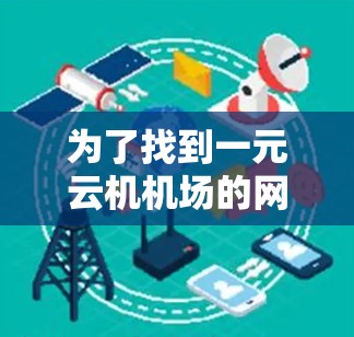 为了找到一元云机机场的网址,您可以按照以下步骤进行查找 为了找到一元云机机场的网址,您可以按照以下步骤进行查找