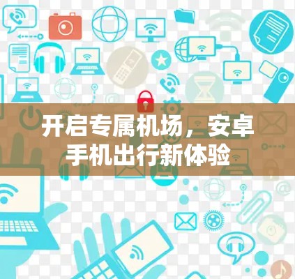 开启专属机场，安卓手机出行新体验