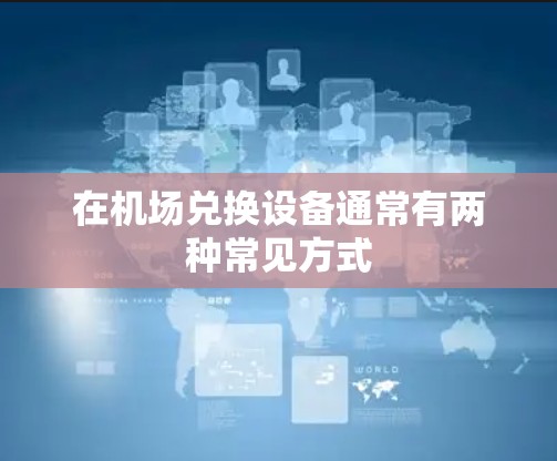 在机场兑换设备通常有两种常见方式 在机场兑换设备通常有两种常见方式