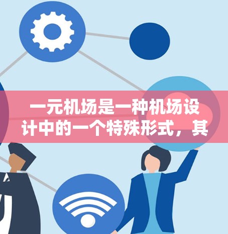一元机场是一种机场设计中的一个特殊形式，其特点是在跑道两侧各有一个跑道，且只有一个起飞口。这种设计旨在提高机场的效率和操作灵活性。以下是对一元机场的详细分析和学习建议