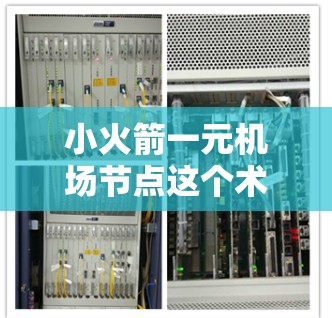 小火箭一元机场节点这个术语可能指的是一种小型发射器或火箭装置，用于机场发射或飞行的某个特定区域。具体含义可能因上下文而异，以下是一些可能的解释