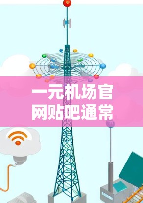 一元机场官网贴吧通常指的是那些专门针对某个特定机场或城市机场的论坛或贴吧，用户在这里可以讨论机场相关的问题、航班预订、机场服务、机场周边景点等。以下是一些常见的机场服务建议，供您参考