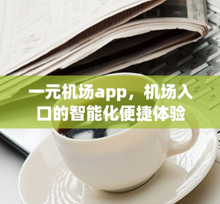 一元机场app，机场入口的智能化便捷体验