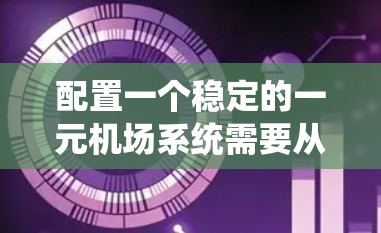 配置一个稳定的一元机场系统需要从多个角度入手,确保数据流、设备管理、人员管理、接口兼容性和网络配置都得到有效执行。以下是对这个过程的详细指南 配置一个稳定的一元机场系统需要从多个角度入手,确保数据流、设备管理、人员管理、接口兼容性和网络配置都得到有效执行。以下是对这个过程的详细指南