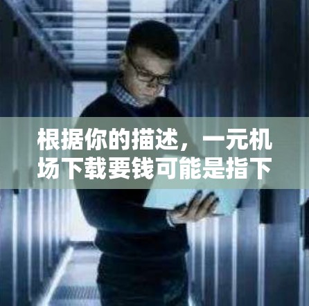 根据你的描述，一元机场下载要钱可能是指下载一些特定的资源或软件需要付费。以下是一些可能的解决方案
