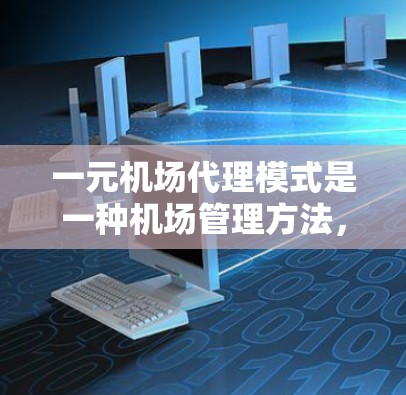 一元机场代理模式是一种机场管理方法,通过引入专门的服务人员来处理复杂问题,提高效率和减少延误。以下是该模式的详细分析 一元机场代理模式是一种机场管理方法,通过引入专门的服务人员来处理复杂问题,提高效率和减少延误。以下是该模式的详细分析