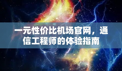 一元性价比机场官网，通信工程师的体验指南