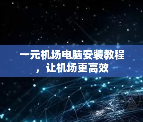 一元机场电脑安装教程，让机场更高效