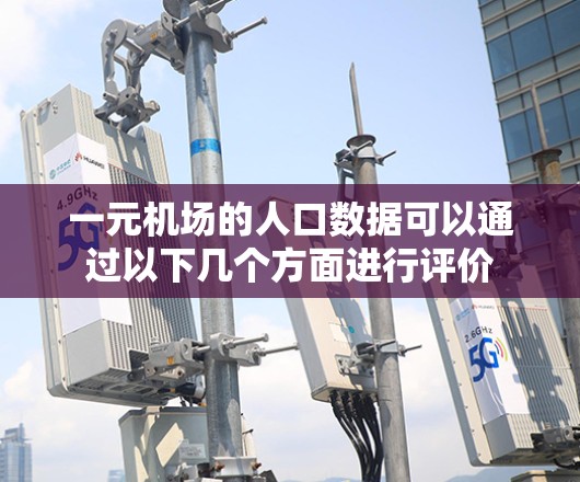 一元机场的人口数据可以通过以下几个方面进行评价
