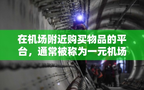 在机场附近购买物品的平台，通常被称为一元机场节点购买平台或机场周边购物平台。这些平台通常提供方便快捷的购买渠道，价格较低，且适合在机场附近使用。以下是一些常见且推荐的平台