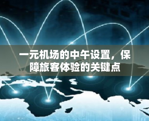 一元机场的中午设置,保障旅客体验的关键点 一元机场的中午设置,保障旅客体验的关键点