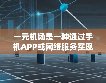 一元机场是一种通过手机APP或网络服务实现的无需排队的通票系统，通常用于减少机场的排队时间，节省资源并降低排队不平等现象。以下是关于一元机场的详细分析和建议