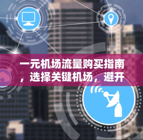 一元机场流量购买指南，选择关键机场，避开干扰