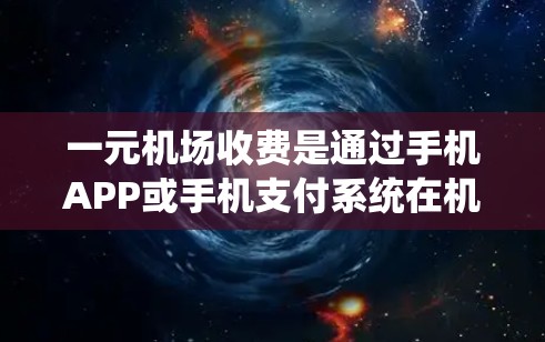 一元机场收费是通过手机APP或手机支付系统在机场自动识别取票并进行收费。以下是一个详细的分步指南，帮助您理解和使用这一收费方式