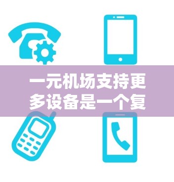 一元机场支持更多设备是一个复杂而重要的任务,旨在提升机场的效率和乘客体验。以下是一元机场支持更多设备的可行方案 一元机场支持更多设备是一个复杂而重要的任务,旨在提升机场的效率和乘客体验。以下是一元机场支持更多设备的可行方案