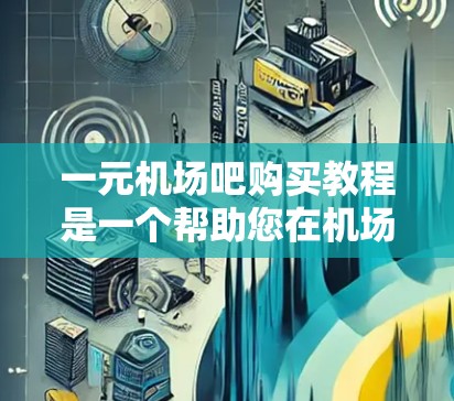 一元机场吧购买教程是一个帮助您在机场或车站进行线上购物的步骤指南。以下是一个简洁明了的教程,帮助您顺利进入和使用该平台 一元机场吧购买教程是一个帮助您在机场或车站进行线上购物的步骤指南。以下是一个简洁明了的教程,帮助您顺利进入和使用该平台