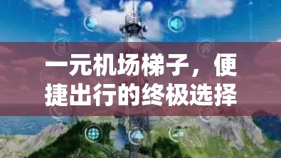 一元机场梯子,便捷出行的终极选择 一元机场梯子,便捷出行的终极选择