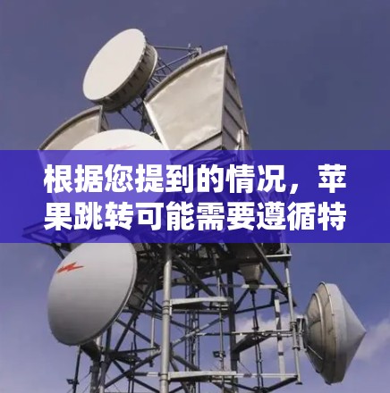 根据您提到的情况,苹果跳转可能需要遵循特定的步骤或条件。以下是一些建议 根据您提到的情况,苹果跳转可能需要遵循特定的步骤或条件。以下是一些建议