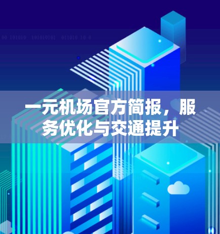 一元机场官方简报,服务优化与交通提升 一元机场官方简报,服务优化与交通提升