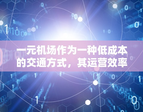 一元机场作为一种低成本的交通方式,其运营效率和稳定程度取决于多个因素,包括技术、设备、流程和运营模式。以下是一元机场运营的几个关键点,可能有助于评估其稳定性和靠谱性 一元机场作为一种低成本的交通方式,其运营效率和稳定程度取决于多个因素,包括技术、设备、流程和运营模式。以下是一元机场运营的几个关键点,可能有助于评估其稳定性和靠谱性
