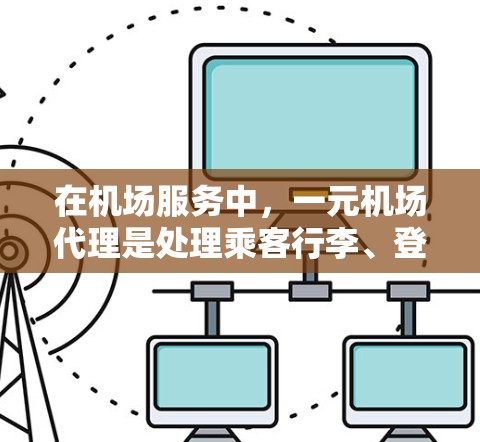 在机场服务中,一元机场代理是处理乘客行李、登机前检查和后续引导的关键角色。为了提高他们的效率,可以采取以下步骤 在机场服务中,一元机场代理是处理乘客行李、登机前检查和后续引导的关键角色。为了提高他们的效率,可以采取以下步骤