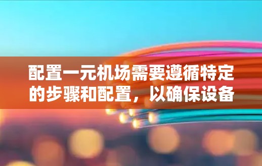 配置一元机场需要遵循特定的步骤和配置,以确保设备和人员的安全和高效运行。以下是一个详细的步骤指南 配置一元机场需要遵循特定的步骤和配置,以确保设备和人员的安全和高效运行。以下是一个详细的步骤指南