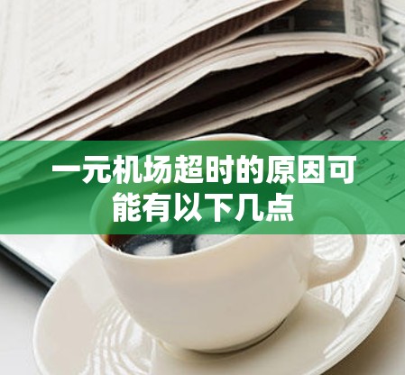 一元机场超时的原因可能有以下几点 一元机场超时的原因可能有以下几点