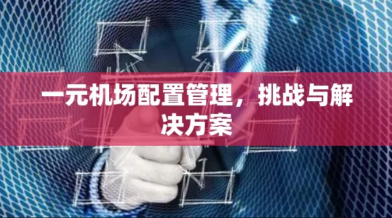 一元机场配置管理,挑战与解决方案 一元机场配置管理,挑战与解决方案