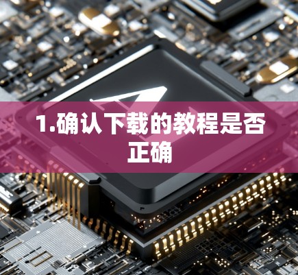 1.确认下载的教程是否正确