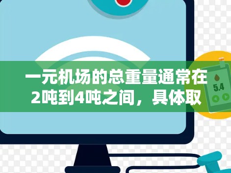 一元机场的总重量通常在2吨到4吨之间,具体取决于乘客数量、行李数量以及设备和物品的总重量。以下是详细的计算步骤 一元机场的总重量通常在2吨到4吨之间,具体取决于乘客数量、行李数量以及设备和物品的总重量。以下是详细的计算步骤