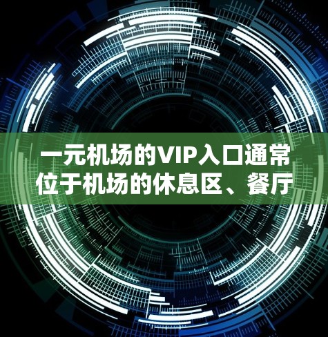一元机场的VIP入口通常位于机场的休息区、餐厅和购物区。这些区域通常提供免费的饮食、购物和休息服务。以下是具体的步骤和注意事项 一元机场的VIP入口通常位于机场的休息区、餐厅和购物区。这些区域通常提供免费的饮食、购物和休息服务。以下是具体的步骤和注意事项