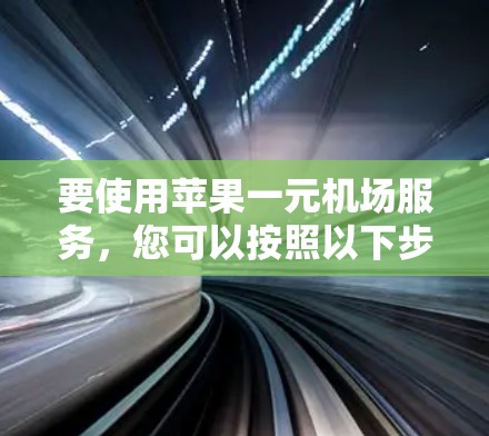 要使用苹果一元机场服务,您可以按照以下步骤操作 要使用苹果一元机场服务,您可以按照以下步骤操作