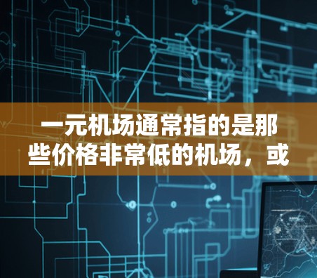 一元机场通常指的是那些价格非常低的机场,或者那些在出行成本、地理位置或服务方面具有独特优势的机场。以下是一元机场的特点和主要功能 一元机场通常指的是那些价格非常低的机场,或者那些在出行成本、地理位置或服务方面具有独特优势的机场。以下是一元机场的特点和主要功能