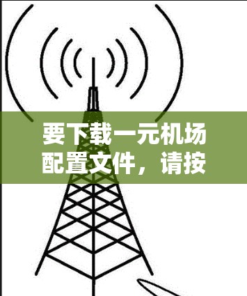 要下载一元机场配置文件,请按照以下步骤操作 要下载一元机场配置文件,请按照以下步骤操作