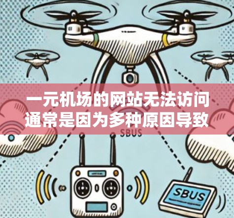 一元机场的网站无法访问通常是因为多种原因导致的,以下是一些可能的原因和解决方法 一元机场的网站无法访问通常是因为多种原因导致的,以下是一些可能的原因和解决方法