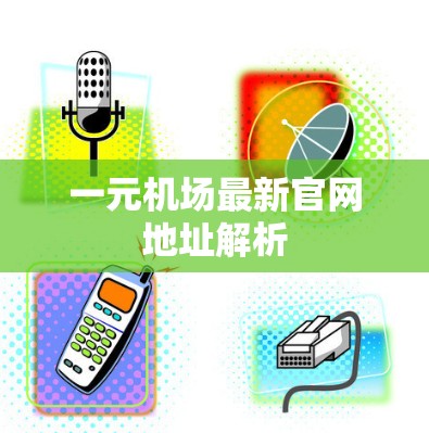 一元机场最新官网地址解析 一元机场最新官网地址解析