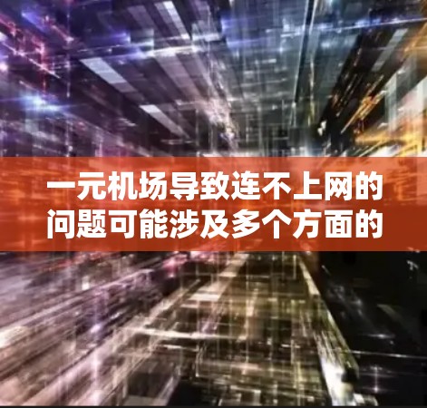 一元机场导致连不上网的问题可能涉及多个方面的因素,以下是一些可能的原因及解决方案 一元机场导致连不上网的问题可能涉及多个方面的因素,以下是一些可能的原因及解决方案